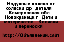 Надувные колеса от коляски др. детали  - Кемеровская обл., Новокузнецк г. Дети и материнство » Коляски и переноски   